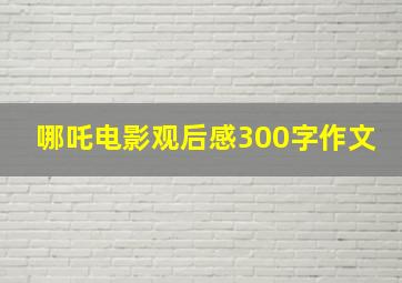 哪吒电影观后感300字作文