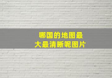 哪国的地图最大最清晰呢图片