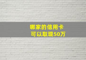 哪家的信用卡可以取现50万