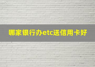 哪家银行办etc送信用卡好