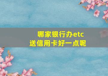 哪家银行办etc送信用卡好一点呢