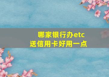 哪家银行办etc送信用卡好用一点