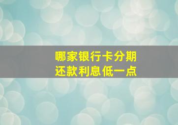 哪家银行卡分期还款利息低一点