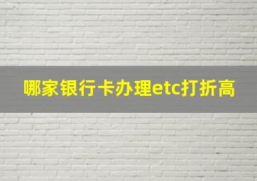 哪家银行卡办理etc打折高