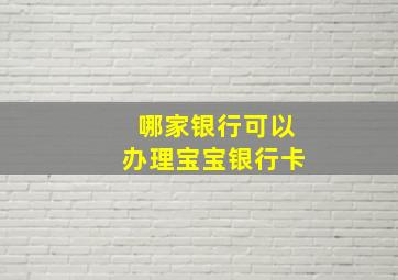 哪家银行可以办理宝宝银行卡