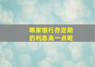 哪家银行存定期的利息高一点呢