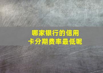 哪家银行的信用卡分期费率最低呢