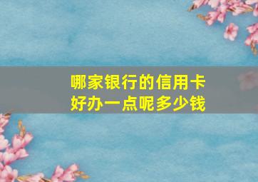 哪家银行的信用卡好办一点呢多少钱