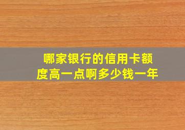 哪家银行的信用卡额度高一点啊多少钱一年