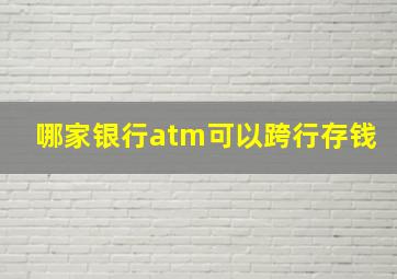 哪家银行atm可以跨行存钱