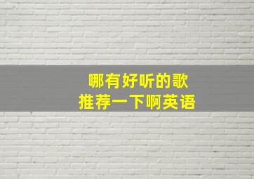 哪有好听的歌推荐一下啊英语