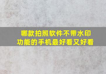 哪款拍照软件不带水印功能的手机最好看又好看