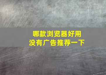 哪款浏览器好用没有广告推荐一下