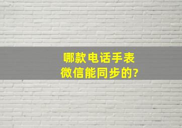 哪款电话手表微信能同步的?