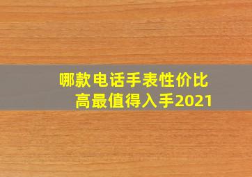 哪款电话手表性价比高最值得入手2021