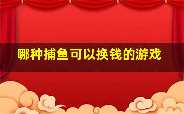 哪种捕鱼可以换钱的游戏