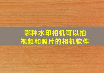 哪种水印相机可以拍视频和照片的相机软件