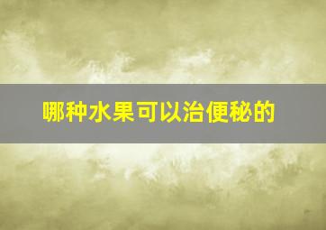 哪种水果可以治便秘的