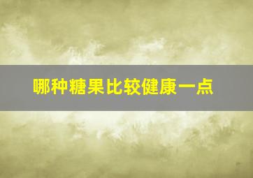 哪种糖果比较健康一点