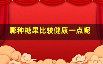 哪种糖果比较健康一点呢