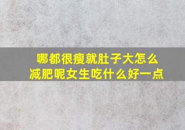 哪都很瘦就肚子大怎么减肥呢女生吃什么好一点