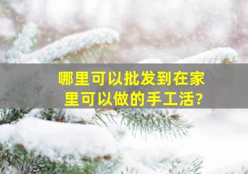 哪里可以批发到在家里可以做的手工活?