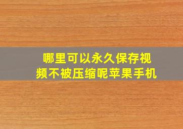 哪里可以永久保存视频不被压缩呢苹果手机