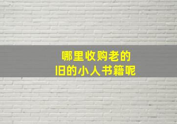 哪里收购老的旧的小人书籍呢