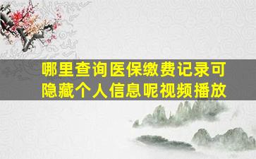 哪里查询医保缴费记录可隐藏个人信息呢视频播放