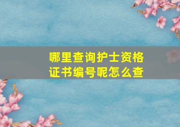 哪里查询护士资格证书编号呢怎么查