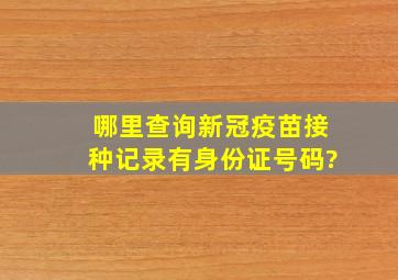 哪里查询新冠疫苗接种记录有身份证号码?