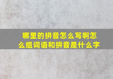 哪里的拼音怎么写啊怎么组词语和拼音是什么字