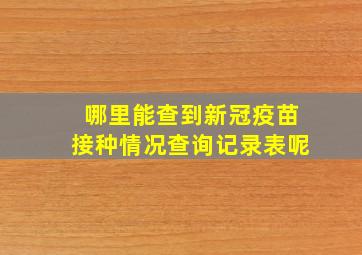 哪里能查到新冠疫苗接种情况查询记录表呢