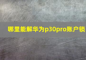 哪里能解华为p30pro账户锁