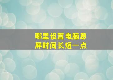 哪里设置电脑息屏时间长短一点