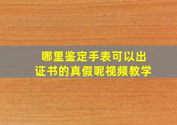 哪里鉴定手表可以出证书的真假呢视频教学