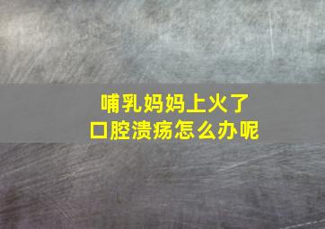 哺乳妈妈上火了口腔溃疡怎么办呢