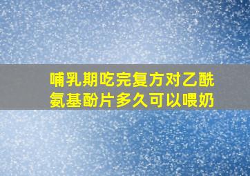 哺乳期吃完复方对乙酰氨基酚片多久可以喂奶