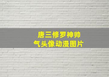 唐三修罗神帅气头像动漫图片