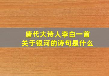 唐代大诗人李白一首关于银河的诗句是什么