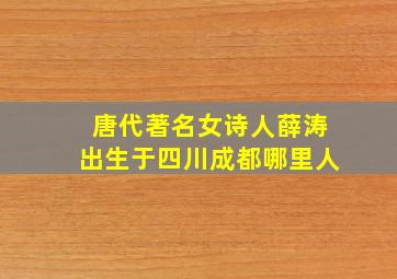 唐代著名女诗人薛涛出生于四川成都哪里人