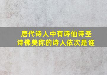 唐代诗人中有诗仙诗圣诗佛美称的诗人依次是谁