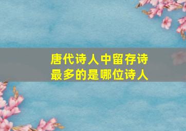 唐代诗人中留存诗最多的是哪位诗人