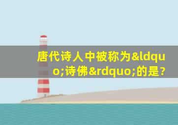 唐代诗人中被称为“诗佛”的是?