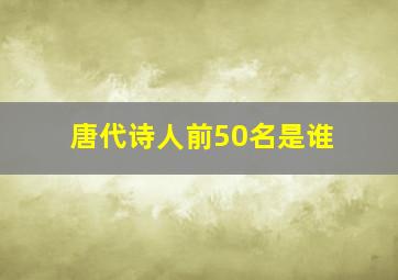 唐代诗人前50名是谁