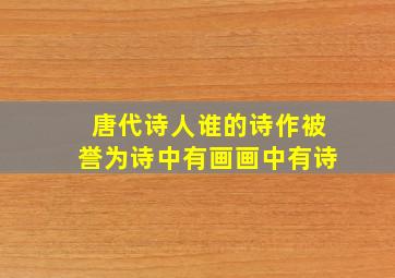 唐代诗人谁的诗作被誉为诗中有画画中有诗