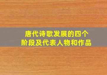 唐代诗歌发展的四个阶段及代表人物和作品