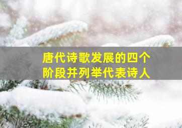 唐代诗歌发展的四个阶段并列举代表诗人