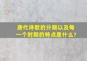 唐代诗歌的分期以及每一个时期的特点是什么?