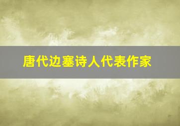 唐代边塞诗人代表作家